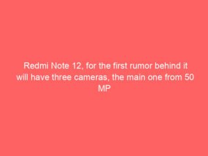 Redmi Note 12, for the first rumor behind it will have three cameras, the main one from 50 MP